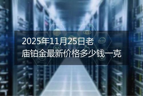 2025年11月25日老庙铂金最新价格多少钱一克