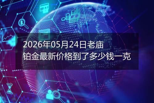 2026年05月24日老庙铂金最新价格到了多少钱一克