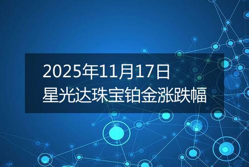 2025年11月17日星光达珠宝铂金涨跌幅
