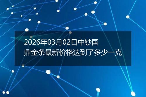 2026年03月02日中钞国鼎金条最新价格达到了多少一克