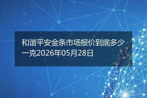 和谐平安金条市场报价到底多少一克2026年05月28日