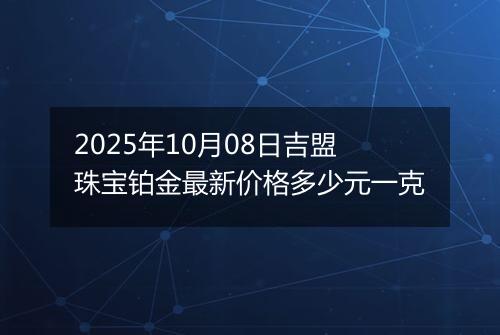 2025年10月08日吉盟珠宝铂金最新价格多少元一克