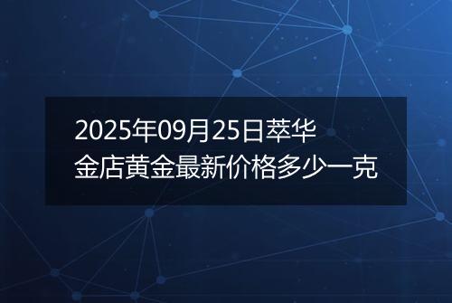 2025年09月25日萃华金店黄金最新价格多少一克