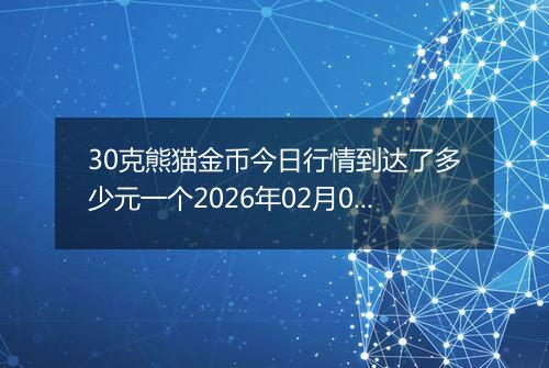 30克熊猫金币今日行情到达了多少元一个2026年02月08日