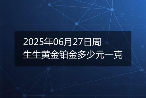 2025年06月27日周生生黄金铂金多少元一克