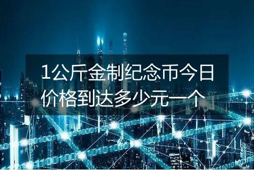 1公斤金制纪念币今日价格到达多少元一个