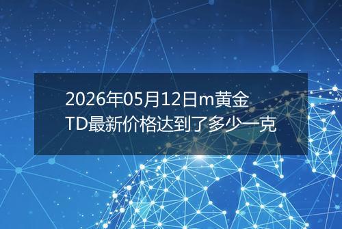 2026年05月12日m黄金TD最新价格达到了多少一克
