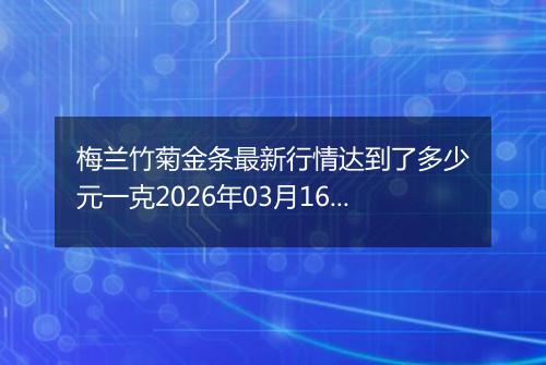 梅兰竹菊金条最新行情达到了多少元一克2026年03月16日