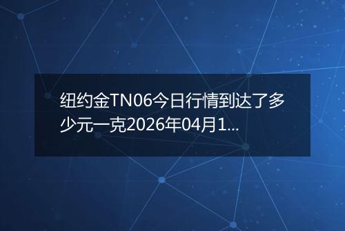 纽约金TN06今日行情到达了多少元一克2026年04月14日