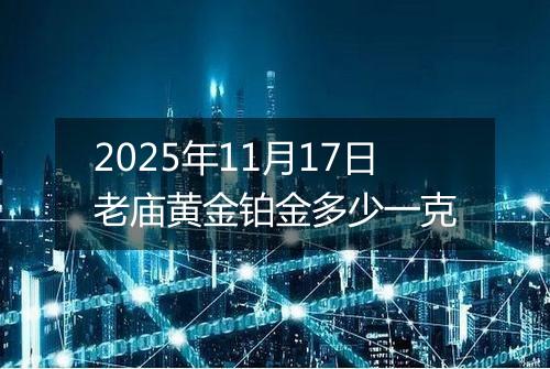 2025年11月17日老庙黄金铂金多少一克