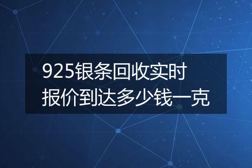 925银条回收实时报价到达多少钱一克