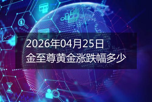 2026年04月25日金至尊黄金涨跌幅多少