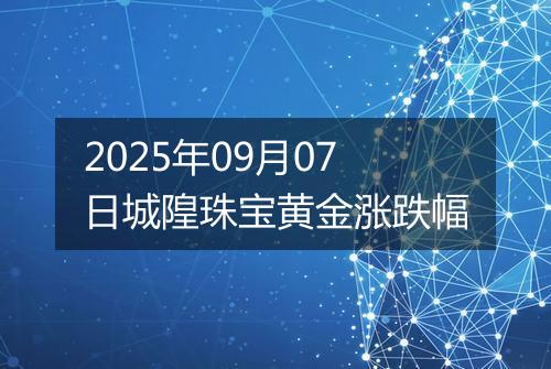 2025年09月07日城隍珠宝黄金涨跌幅