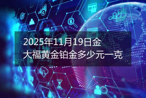 2025年11月19日金大福黄金铂金多少元一克