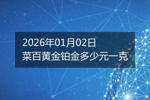 2026年01月02日菜百黄金铂金多少元一克