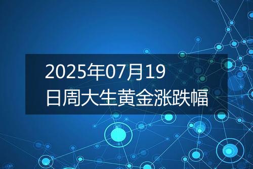 2025年07月19日周大生黄金涨跌幅
