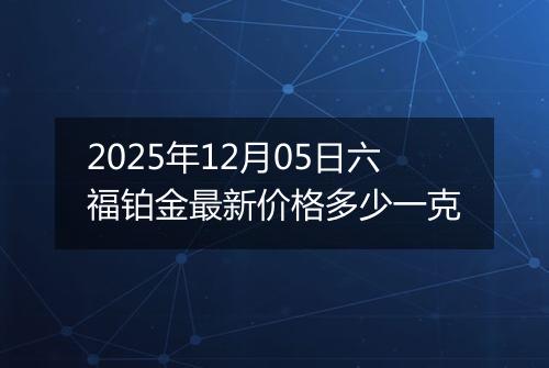 2025年12月05日六福铂金最新价格多少一克
