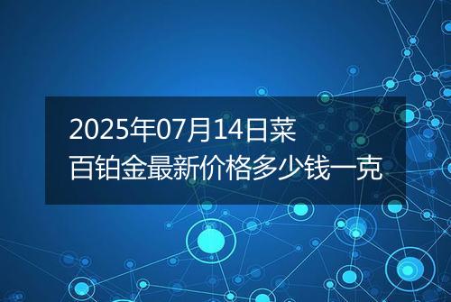 2025年07月14日菜百铂金最新价格多少钱一克