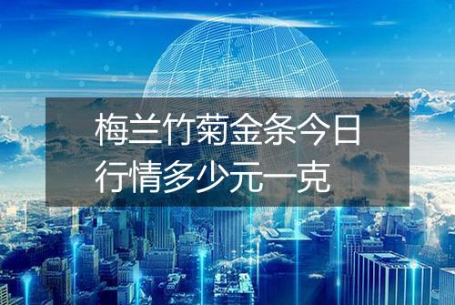 梅兰竹菊金条今日行情多少元一克