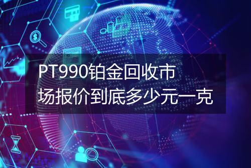 PT990铂金回收市场报价到底多少元一克