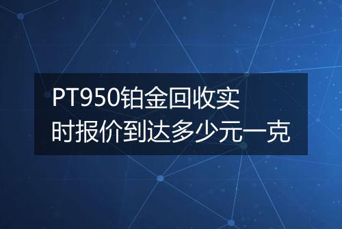 PT950铂金回收实时报价到达多少元一克