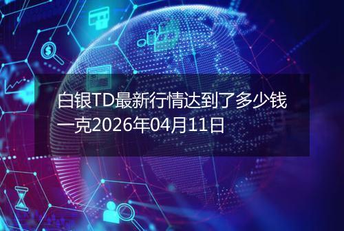 白银TD最新行情达到了多少钱一克2026年04月11日