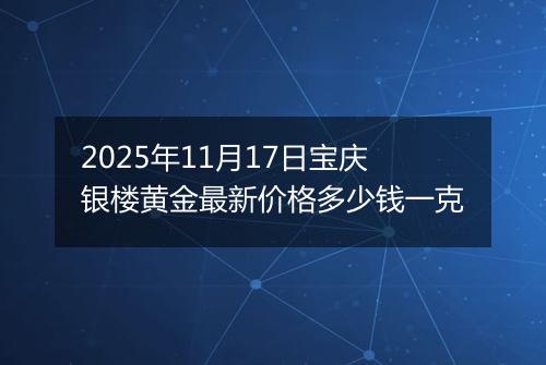 2025年11月17日宝庆银楼黄金最新价格多少钱一克