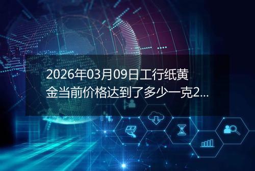 2026年03月09日工行纸黄金当前价格达到了多少一克2026年03月09日