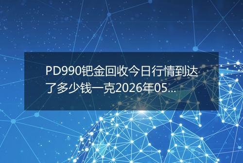 PD990钯金回收今日行情到达了多少钱一克2026年05月18日