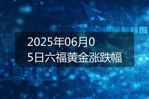 2025年06月05日六福黄金涨跌幅