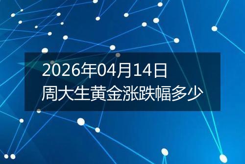 2026年04月14日周大生黄金涨跌幅多少
