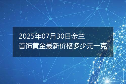 2025年07月30日金兰首饰黄金最新价格多少元一克