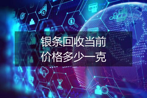 银条回收当前价格多少一克
