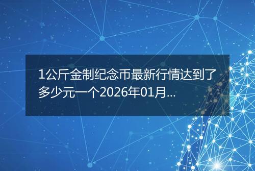 1公斤金制纪念币最新行情达到了多少元一个2026年01月30日