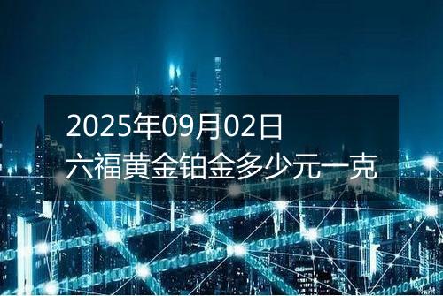 2025年09月02日六福黄金铂金多少元一克