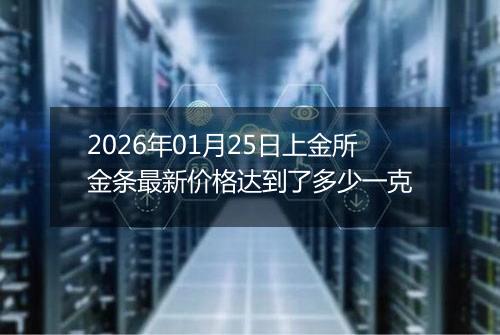 2026年01月25日上金所金条最新价格达到了多少一克