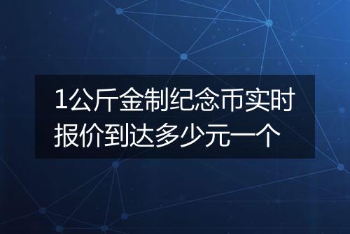 1公斤金制纪念币实时报价到达多少元一个