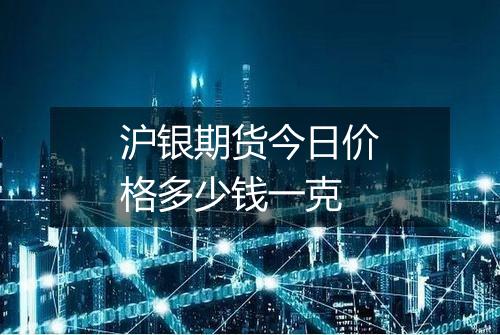 沪银期货今日价格多少钱一克