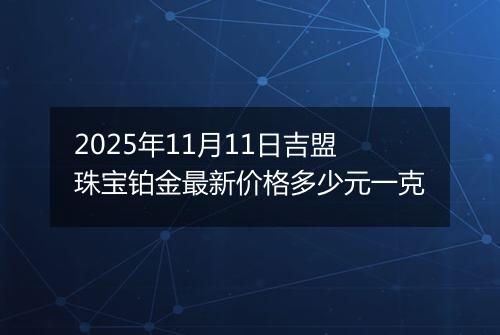 2025年11月11日吉盟珠宝铂金最新价格多少元一克