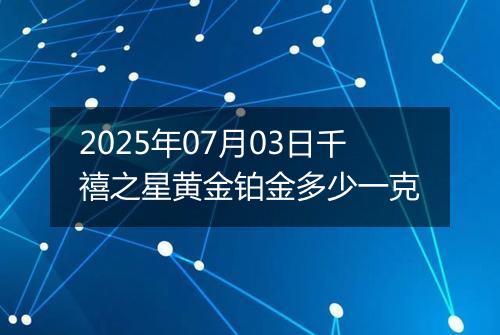 2025年07月03日千禧之星黄金铂金多少一克