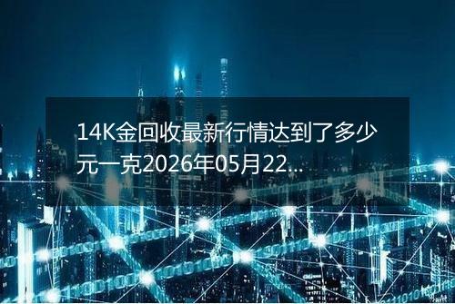 14K金回收最新行情达到了多少元一克2026年05月22日