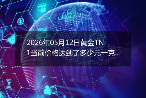 2026年05月12日黄金TN1当前价格达到了多少元一克2026年05月12日
