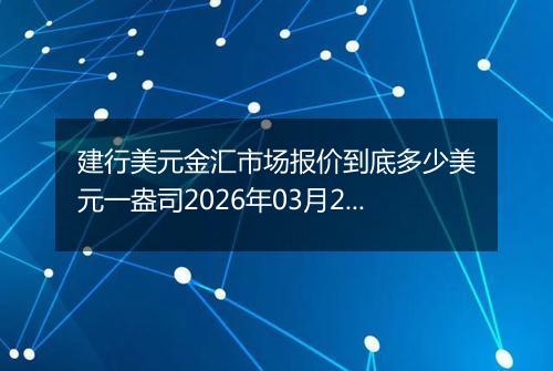 建行美元金汇市场报价到底多少美元一盎司2026年03月22日