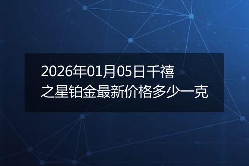2026年01月05日千禧之星铂金最新价格多少一克
