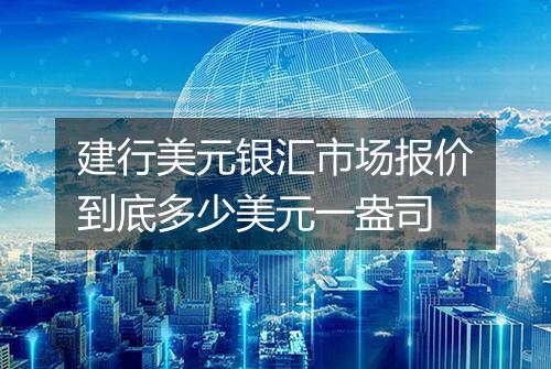 建行美元银汇市场报价到底多少美元一盎司