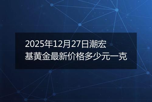 2025年12月27日潮宏基黄金最新价格多少元一克