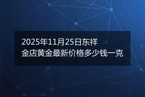 2025年11月25日东祥金店黄金最新价格多少钱一克