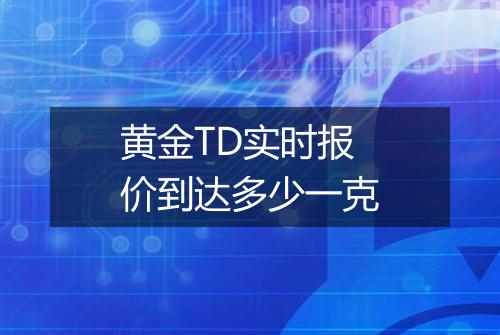 黄金TD实时报价到达多少一克