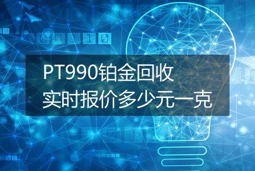 PT990铂金回收实时报价多少元一克