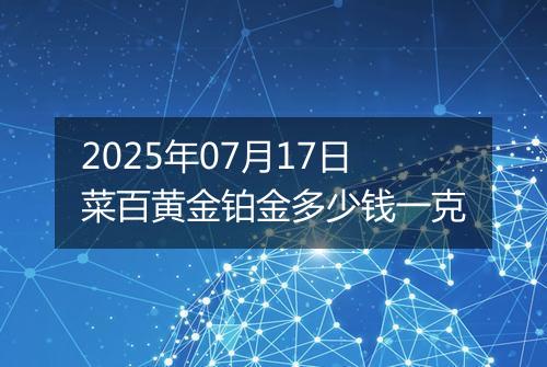 2025年07月17日菜百黄金铂金多少钱一克